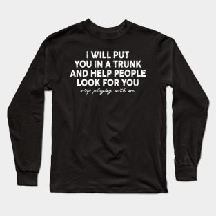 Funny I Will Put You In A Trunk And Help People Look For You Long Sleeve T-Shirt